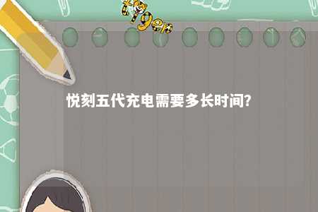 悦刻五代充电需要多长时间
？ 